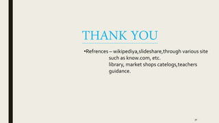 THANK YOU
■ .
•Refrences – wikipediya,slideshare,through various site
such as know.com, etc.
library, market shops catelogs,teachers
guidance.
30
 