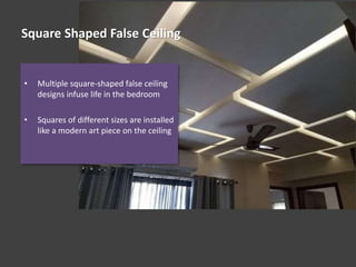 Square Shaped False Ceiling
• Multiple square-shaped false ceiling
designs infuse life in the bedroom
• Squares of different sizes are installed
like a modern art piece on the ceiling
 
