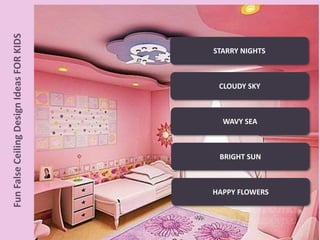 STARRY NIGHTS
CLOUDY SKY
WAVY SEA
BRIGHT SUN
HAPPY FLOWERS
FunFalseCeilingDesignIdeasFORKIDS
 
