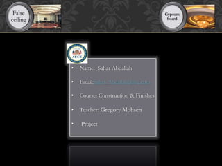 • Name: Sahar Abdallah
• Email:Sahar_Abdallah@live.com
• Course: Construction & Finishes
• Teacher: Gregory Mohsen
• Project
 