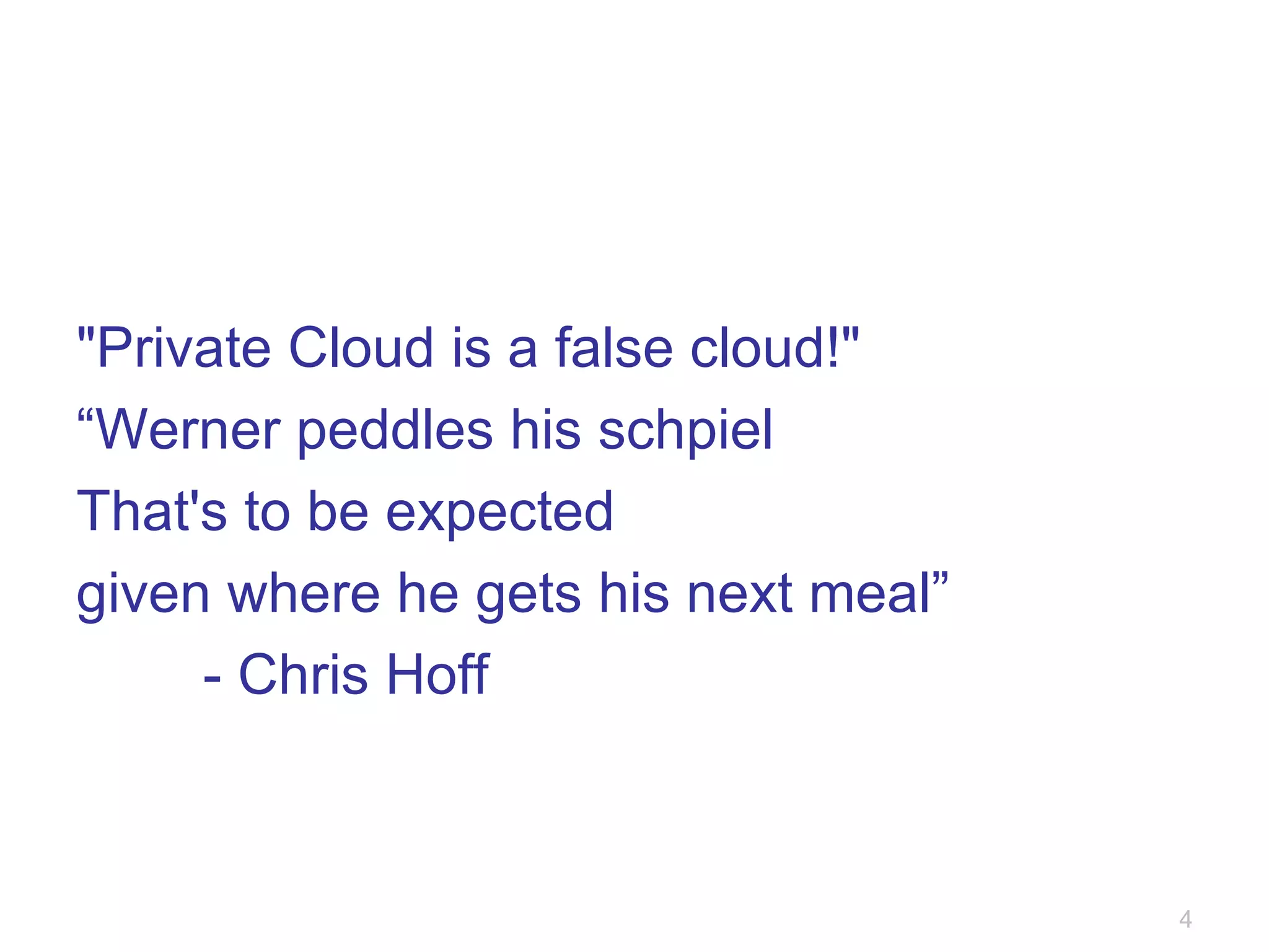 "Private Cloud is a false cloud!" “ Werner peddles his schpiel That's to be expected given where he gets his next meal” - Chris Hoff  