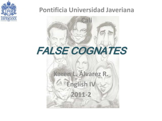 FALSE COGNATES Karen L. Álvarez R. English IV  2011-2 Pontificia Universidad Javeriana Cali  