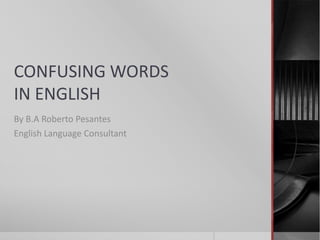 CONFUSING WORDS
IN ENGLISH
By B.A Roberto Pesantes
English Language Consultant
 