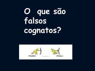 O que são
falsos
cognatos?
 