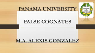 PANAMA UNIVERSITY
FALSE COGNATES
M.A. ALEXIS GONZALEZ
 