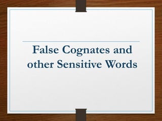 False Cognates and
other Sensitive Words
 