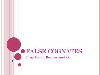 FALSE COGNATES Lina Paola Betancourt O.  