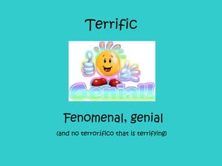 Terrific Fenomenal, genial (and no terrorífico that is terrifying)