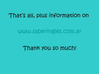 That’s all, plus information on www.saberingles.com.ar Thank you so much!