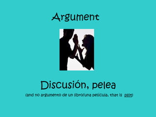Argument Discusión, pelea (and no argumento de un libro/una película, that is plot )