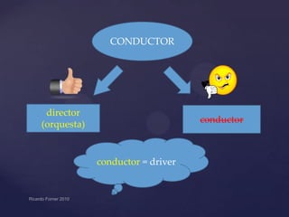 CONDUCTOR

director
(orquesta)

conductor

conductor = driver

 