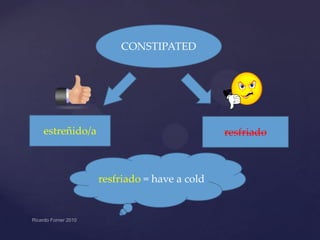 CONSTIPATED

estreñido/a

resfriado

resfriado = have a cold

 