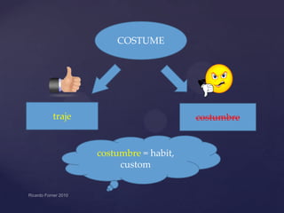 COSTUME

traje

costumbre

costumbre = habit,
custom

 