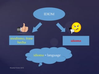 IDIOM

modismo, frase
hecha

idioma

idioma = language

 