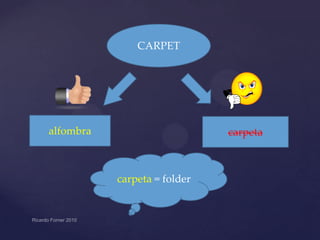 CARPET

alfombra

carpeta

carpeta = folder

 