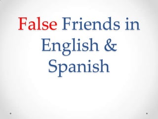 False Friends in
English &
Spanish
 