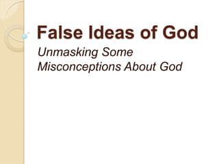 False Ideas of God
Unmasking Some
Misconceptions About God
 