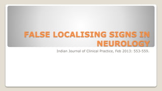 FALSE LOCALISING SIGNS IN
NEUROLOGY
Indian Journal of Clinical Practice, Feb 2013: 553-559.
 