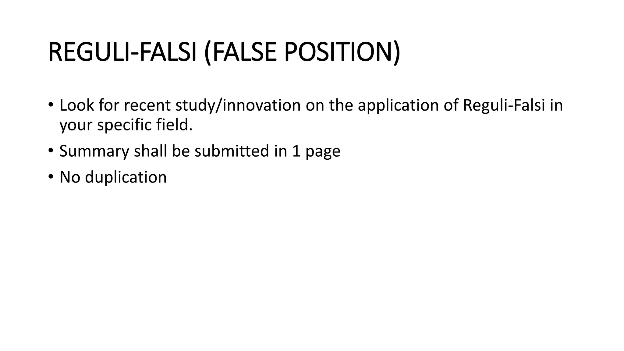 REGULI-FALSI (FALSE POSITION)
• Look for recent study/innovation on the application of Reguli-Falsi in
your specific field.
• Summary shall be submitted in 1 page
• No duplication