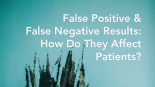 False Positive &
False Negative Results:
How Do They Affect
Patients?
 