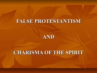 FALSE PROTESTANTISMFALSE PROTESTANTISM
ANDAND
CHARISMA OF THE SPIRITCHARISMA OF THE SPIRIT
 