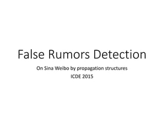 False Rumors Detection
On Sina Weibo by propagation structures
ICDE 2015
 