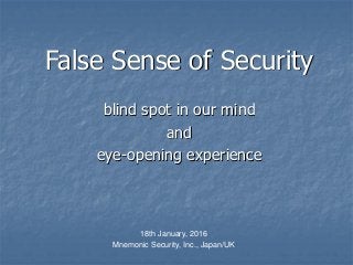 False Sense of Security
blind spot in our mind
and
eye-opening experience
18th January, 2016
Mnemonic Security, Inc., Japan/UK
 