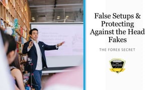 False Setups &
Protecting
Against the Head
Fakes
THE FOREX SECRET
 