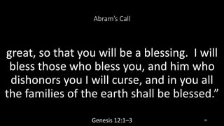 Abram’s Call
great, so that you will be a blessing. I will
bless those who bless you, and him who
dishonors you I will cur...