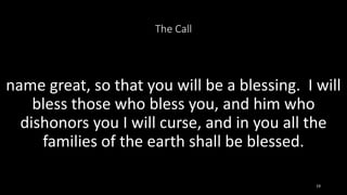 The Call
name great, so that you will be a blessing. I will
bless those who bless you, and him who
dishonors you I will cu...