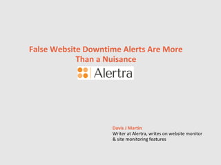 False Website Downtime Alerts Are More
Than a Nuisance
Davis J Martin
Writer at Alertra, writes on website monitor
& site monitoring features
 