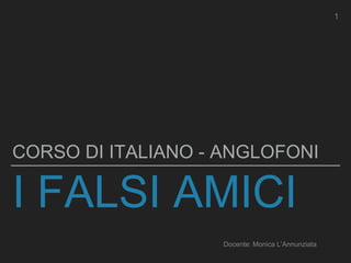 I FALSI AMICI
CORSO DI ITALIANO - ANGLOFONI
1
Docente: Monica L’Annunziata
 