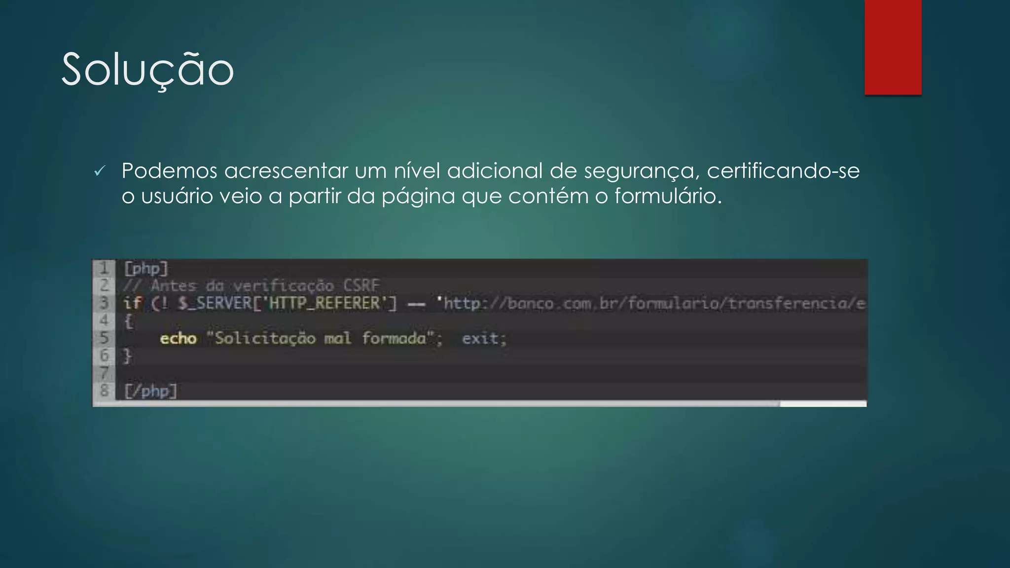 Solução 
 Podemos acrescentar um nível adicional de segurança, certificando-se 
o usuário veio a partir da página que contém o formulário. 
 