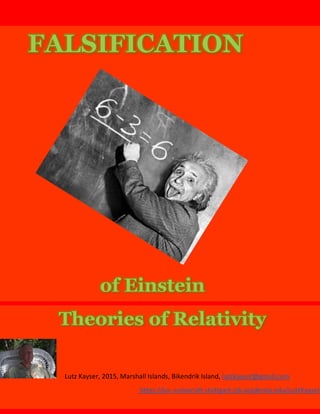 FALSIFICATION
of Einstein
Theories of Relativity
Lutz Kayser, 2015, Marshall Islands, Bikendrik Island, lutzkayser@gmail.com
https://xn--universitt-stuttgart-jzb.academia.edu/LutzKayser
 