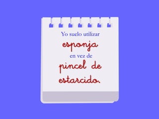 Yo suelo utilizar
esponja
en vez de
pincel de
estarcido.