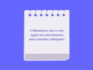 Utilizaremos uno u otro
según nos encontremos
más cómodos trabajando.