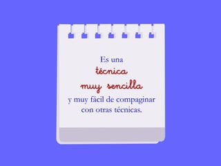 Es una
técnica
muy sencilla
y muy fácil de compaginar
con otras técnicas.