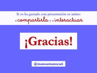 Si os ha gustado esta presentación os animo
a compartirla y a interactuar
¡Gracias!
@manoamanocari