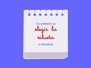 Lo primero es
elegir la
silueta
a remarcar.