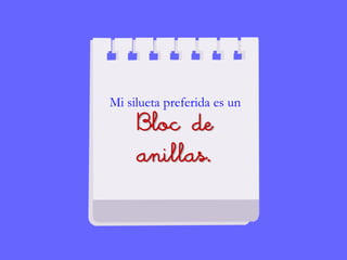 Mi silueta preferida es un
Bloc de
anillas.