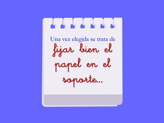 Una vez elegida se trata de
fijar bien el
papel en el
soporte…