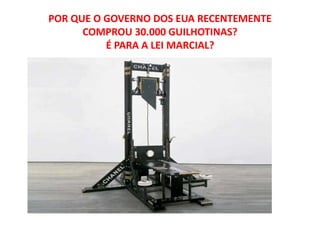 POR QUE O GOVERNO DOS EUA RECENTEMENTE
COMPROU 30.000 GUILHOTINAS?
É PARA A LEI MARCIAL?
 