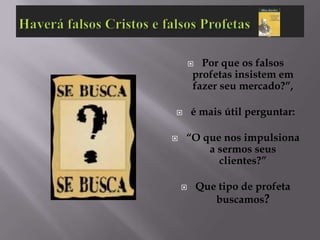  Por que os falsos
        profetas insistem em
        fazer seu mercado?”,

       é mais útil perguntar:

   “O que nos impulsiona
        a sermos seus
          clientes?”

           Que tipo de profeta
               buscamos?
 