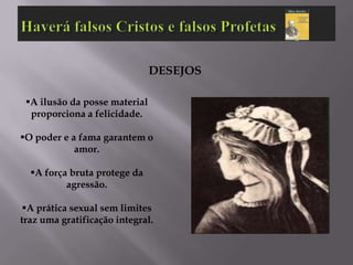DESEJOS

 A ilusão da posse material
  proporciona a felicidade.

O poder e a fama garantem o
            amor.

  A força bruta protege da
          agressão.

A prática sexual sem limites
traz uma gratificação integral.
 