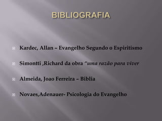    Kardec, Allan – Evangelho Segundo o Espiritismo

   Simontti ,Richard da obra “uma razão para viver

   Almeida, Joao Ferreira – Biblia

   Novaes,Adenauer- Psicologia do Evangelho
 