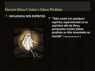 Haverá falsos Cristos e falsos Profetas
INFLUENCIA DOS ESPÍRITOS
“Não creais em qualquer
espírito; experimentai se os
espíritos são de Deus,
porquanto muitos falsos
profetas se têm levantado no
mundo” (I Epístola de João 4, 1)
 