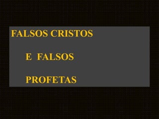 FALSOS CRISTOS
E FALSOS
PROFETAS
 