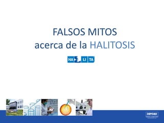 FALSOS MITOS
acerca de la HALITOSIS
 