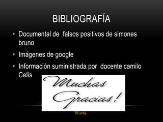 BIBLIOGRAFÍA
• Documental de falsos positivos de simones
  bruno
• Imágenes de google
• Información suministrada por docente camilo
  Celis




                       16) pág.
 
