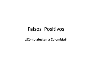 Falsos Positivos
¿Cómo afectan a Colombia?
 